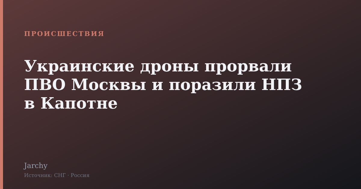 Украинские дроны прорвали ПВО Москвы и поразили НПЗ в Капотне