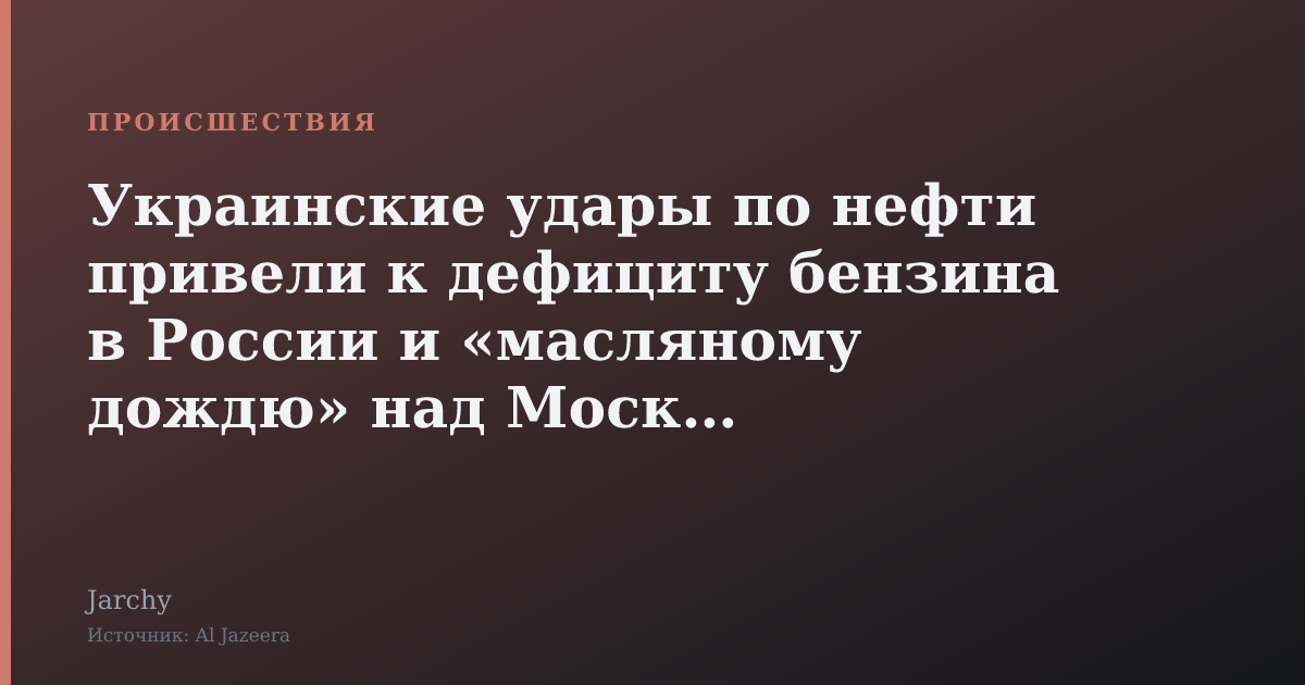 Украинские удары по нефти привели к дефициту бензина в России и «масляному дождю» над Москвой