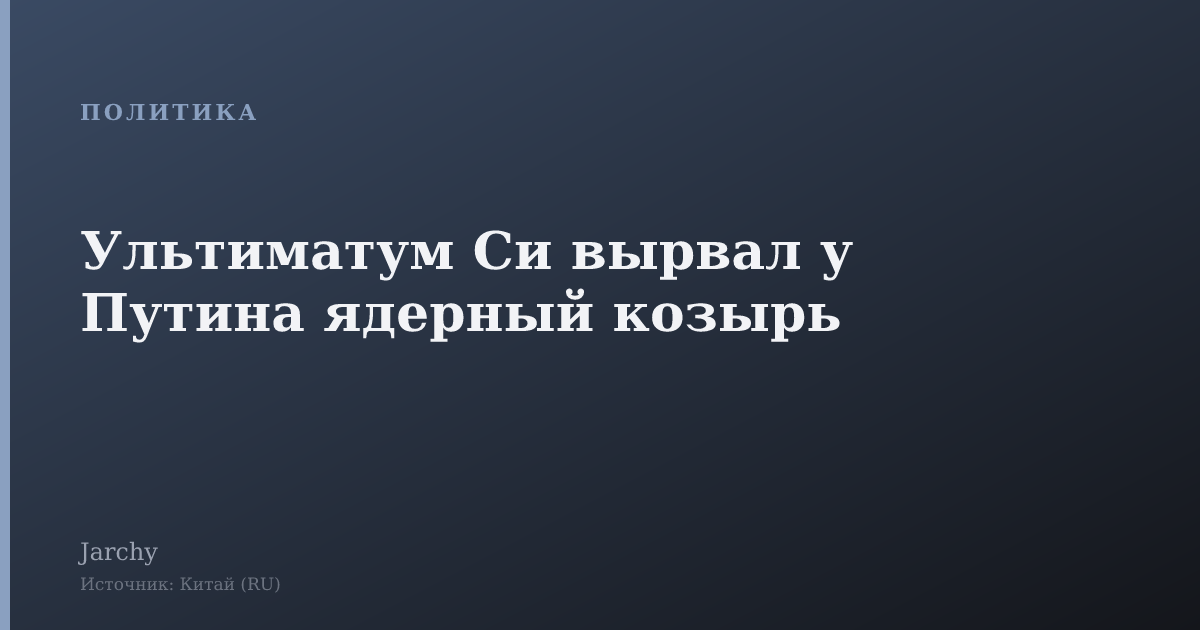 Ультиматум Си вырвал у Путина ядерный козырь