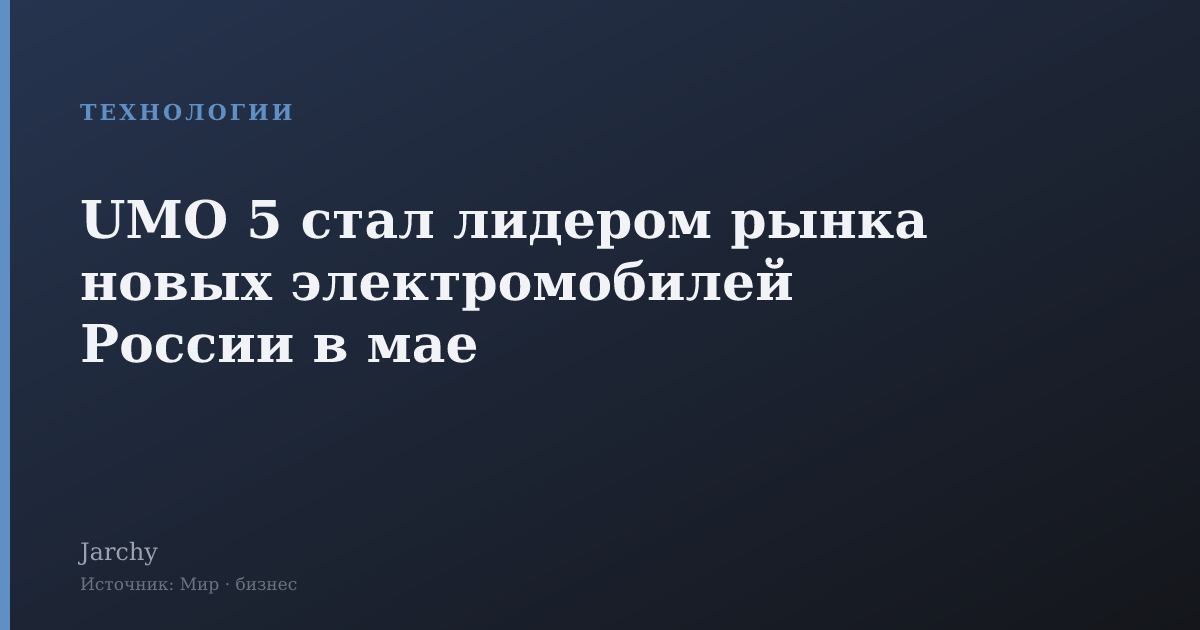UMO 5 стал лидером рынка новых электромобилей России в мае
