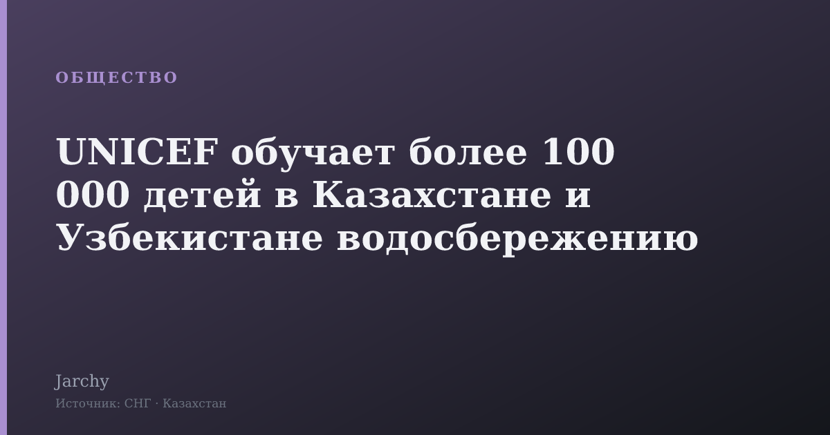 UNICEF обучает более 100 000 детей в Казахстане и Узбекистане водосбережению