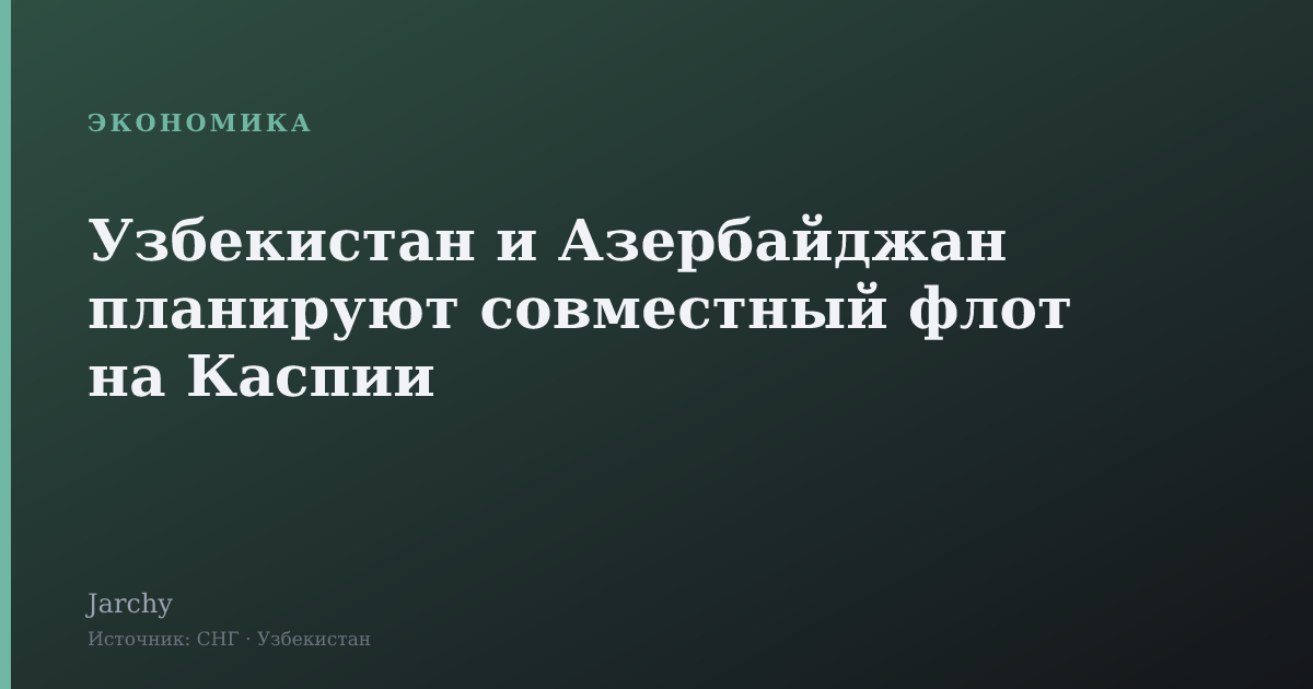 Узбекистан и Азербайджан планируют совместный флот на Каспии