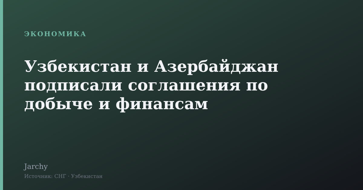 Узбекистан и Азербайджан подписали соглашения по добыче и финансам