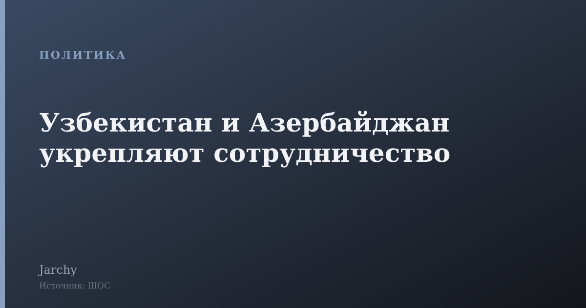 Узбекистан и Азербайджан укрепляют сотрудничество