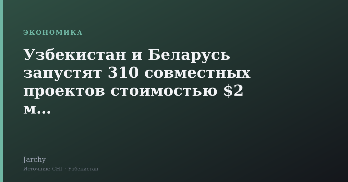 Узбекистан и Беларусь запустят 310 совместных проектов стоимостью $2 млрд