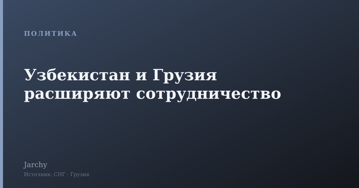 Узбекистан и Грузия расширяют сотрудничество