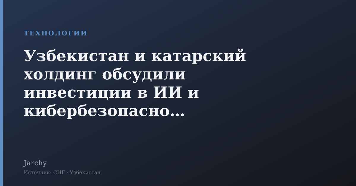 Узбекистан и катарский холдинг обсудили инвестиции в ИИ и кибербезопасность