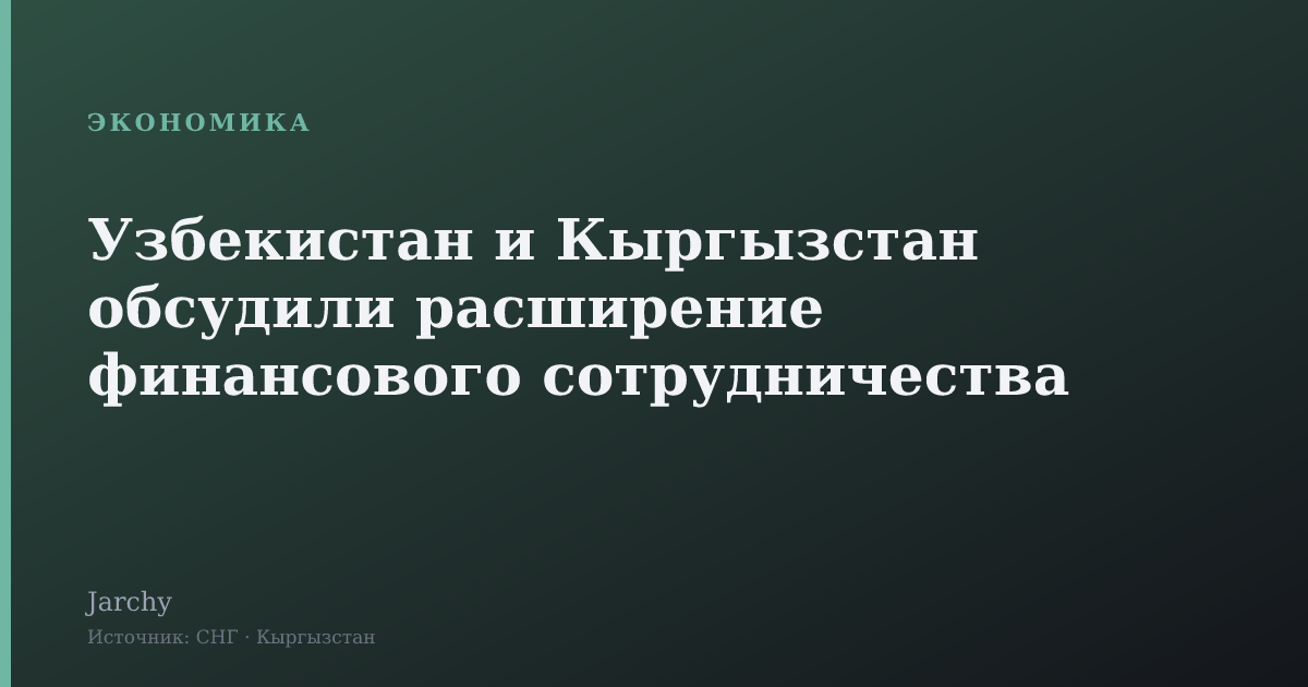 Узбекистан и Кыргызстан обсудили расширение финансового сотрудничества