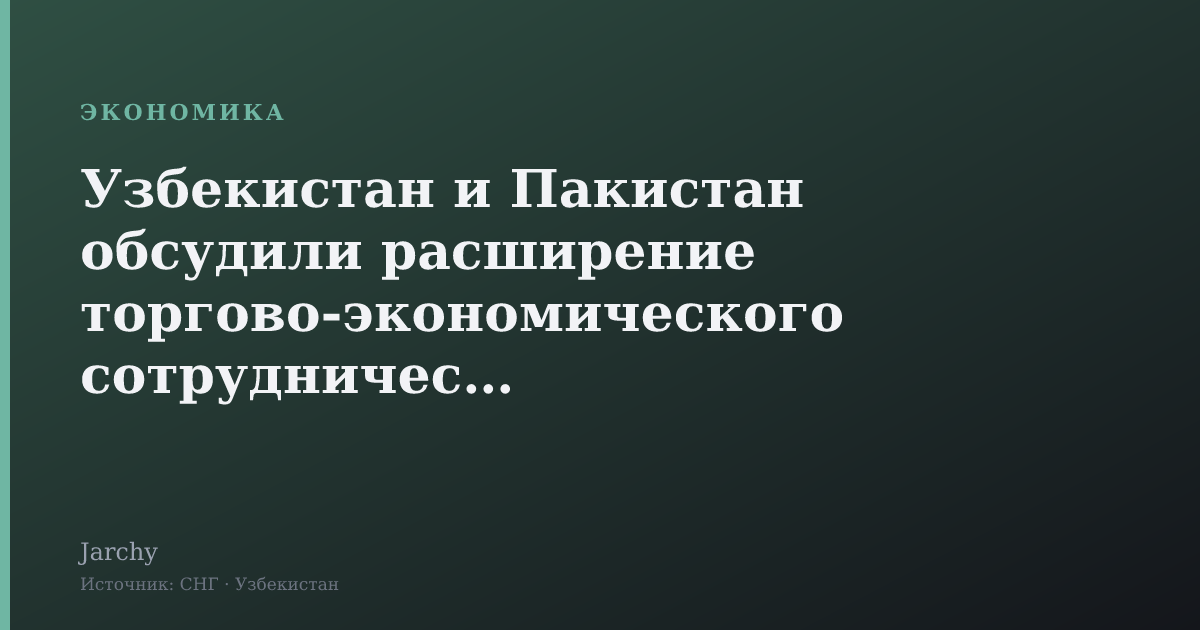 Узбекистан и Пакистан обсудили расширение торгово-экономического сотрудничества
