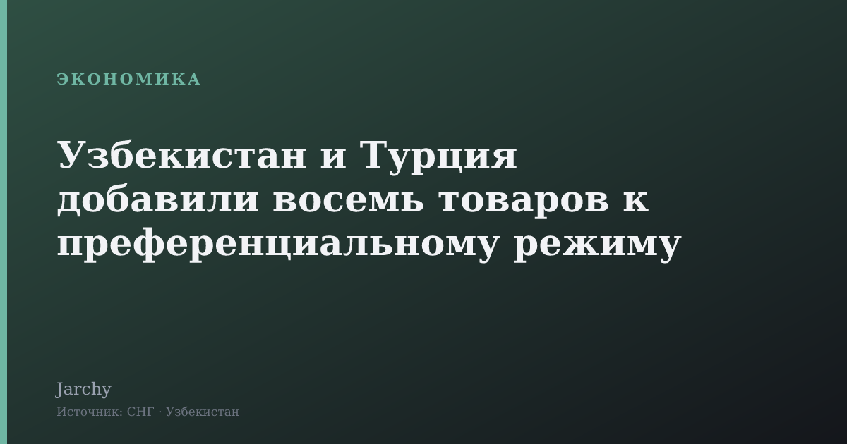 Узбекистан и Турция добавили восемь товаров к преференциальному режиму