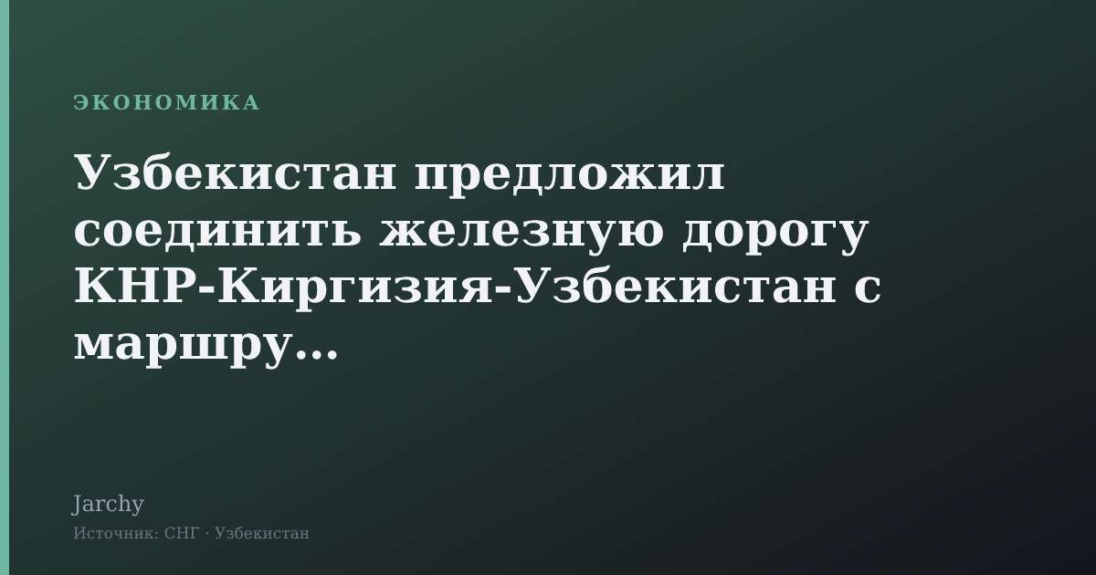 Узбекистан предложил соединить железную дорогу КНР‑Киргизия‑Узбекистан с маршрутом Баку‑Тбилиси‑Карс