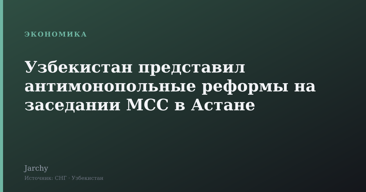 Узбекистан представил антимонопольные реформы на заседании МСС в Астане