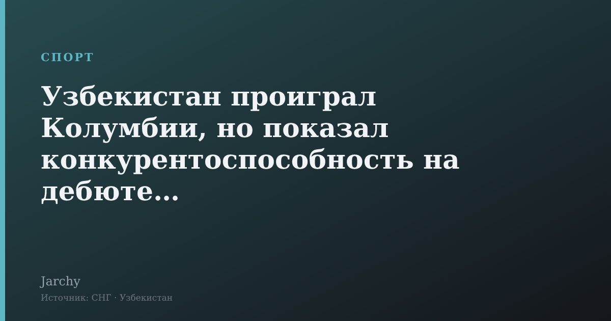 Узбекистан проиграл Колумбии, но показал конкурентоспособность на дебюте ЧМ