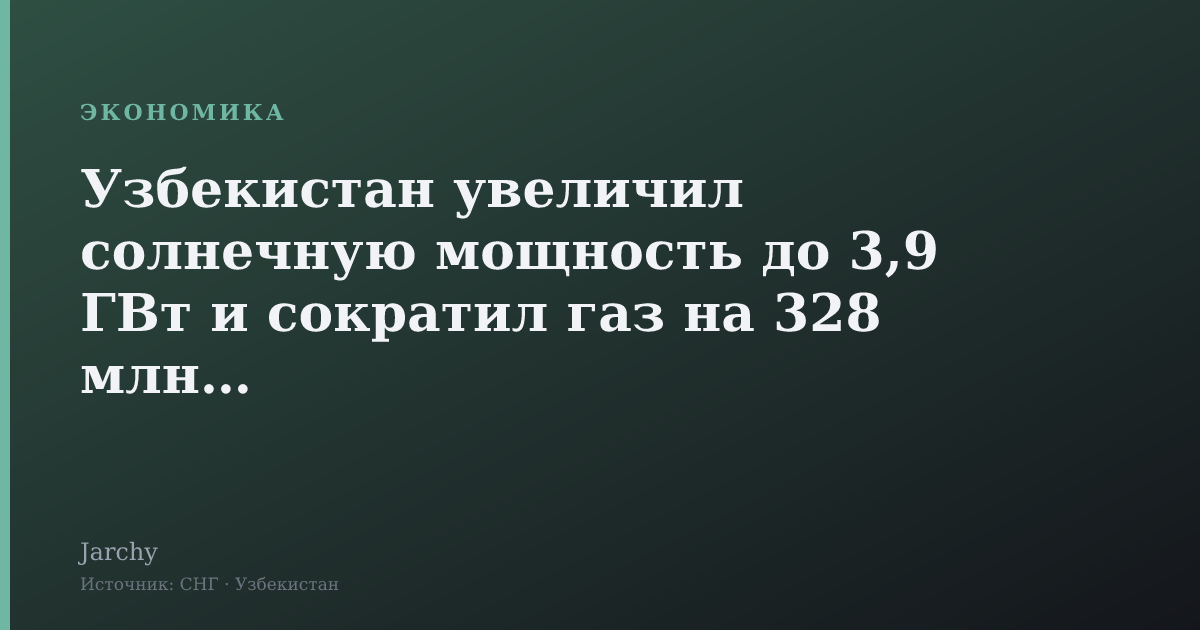 Узбекистан увеличил солнечную мощность до 3,9 ГВт и сократил газ на 328 млн м³