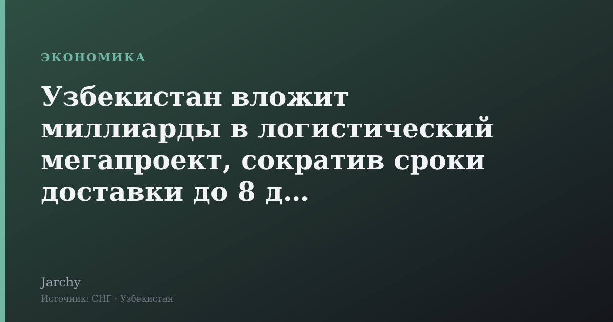 Узбекистан вложит миллиарды в логистический мегапроект, сократив сроки доставки до 8 дней