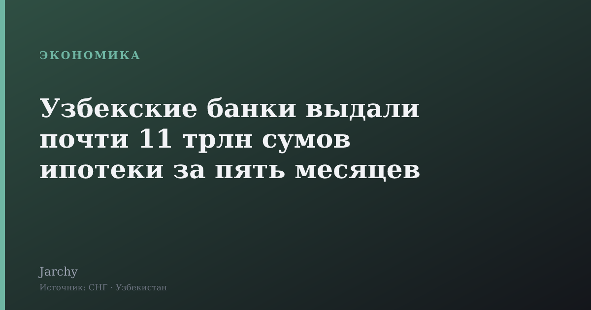 Узбекские банки выдали почти 11 трлн сумов ипотеки за пять месяцев