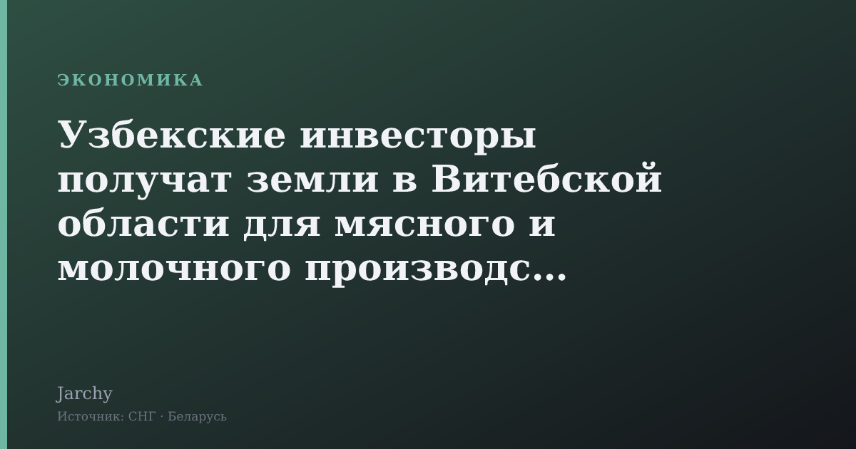 Узбекские инвесторы получат земли в Витебской области для мясного и молочного производства
