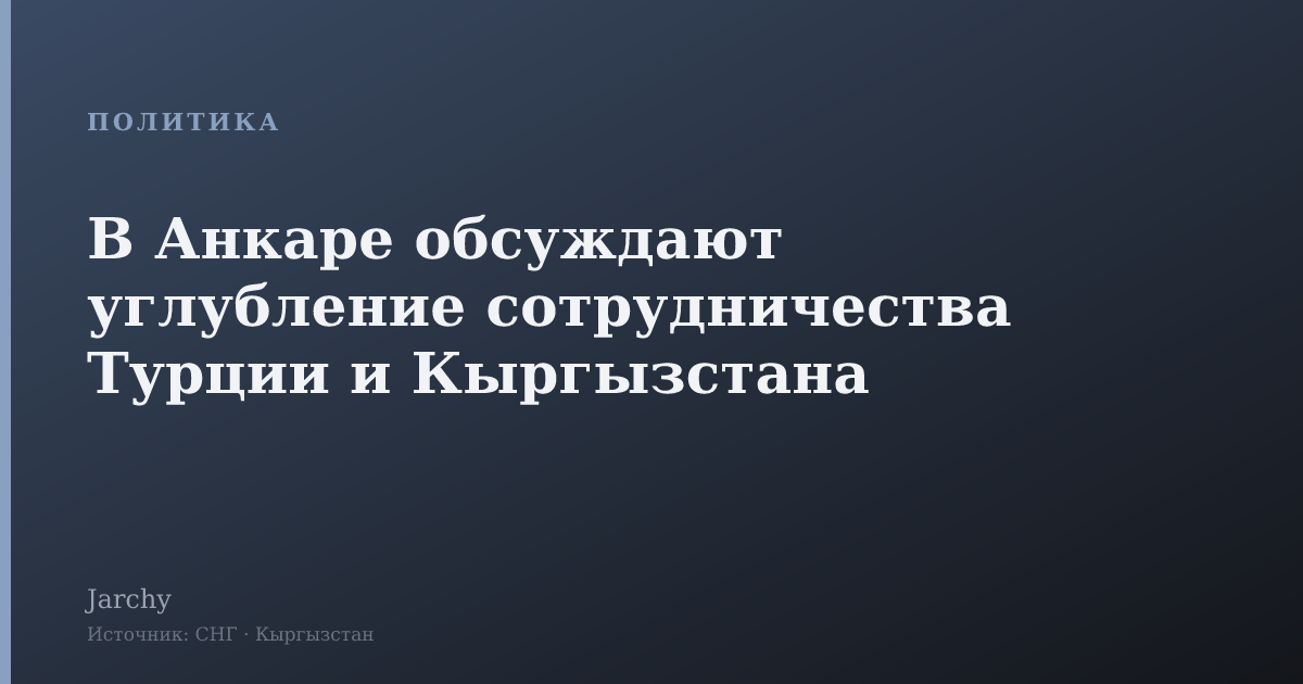 В Анкаре обсуждают углубление сотрудничества Турции и Кыргызстана