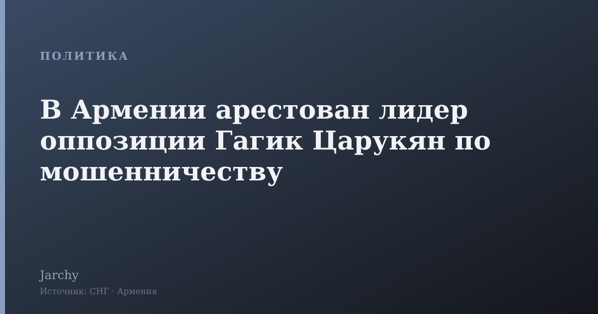 В Армении арестован лидер оппозиции Гагик Царукян по мошенничеству