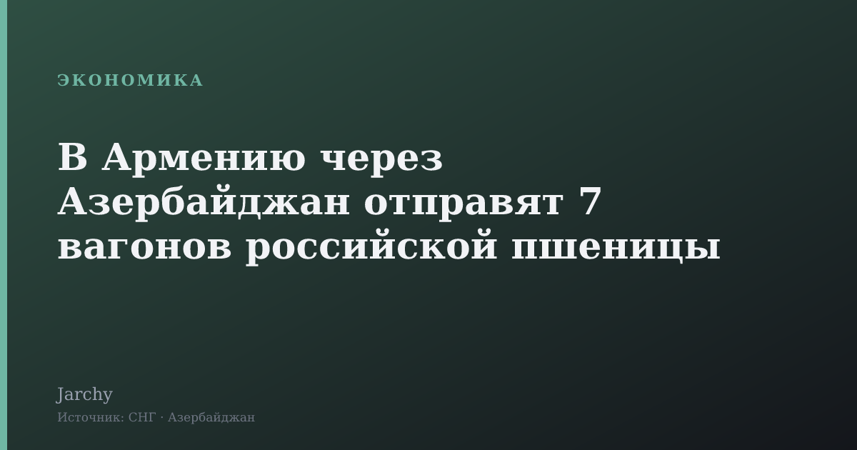 В Армению через Азербайджан отправят 7 вагонов российской пшеницы