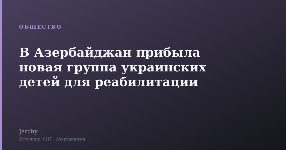 В Азербайджан прибыла новая группа украинских детей для реабилитации
