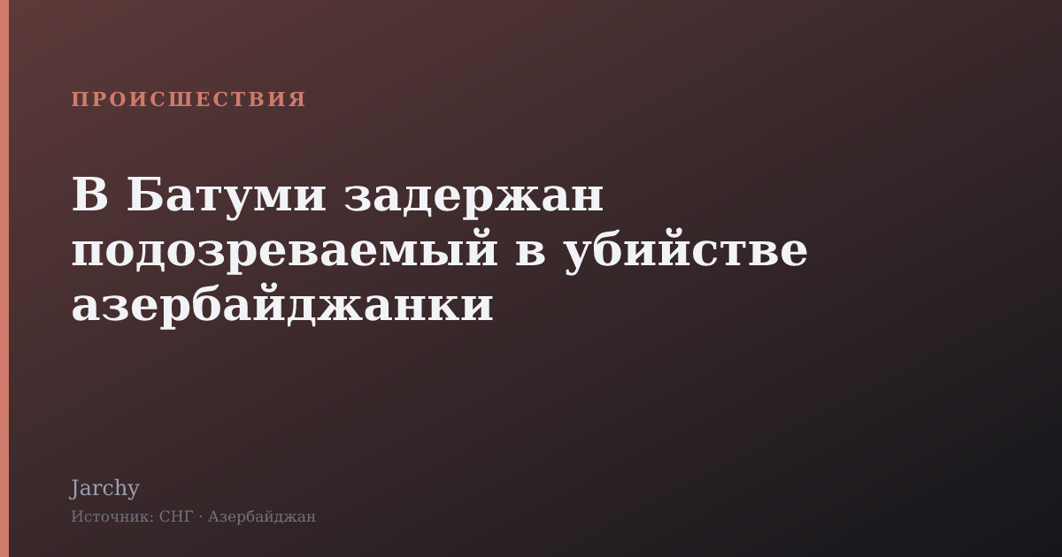 В Батуми задержан подозреваемый в убийстве азербайджанки