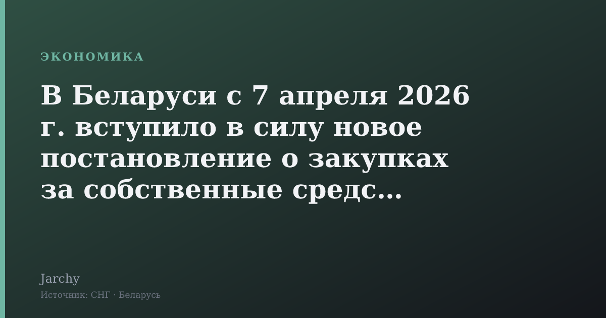 В Беларуси с 7 апреля 2026 г. вступило в силу новое постановление о закупках за собственные средства