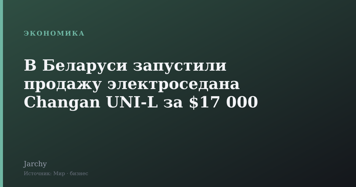 В Беларуси запустили продажу электроседана Changan UNI-L за $17 000