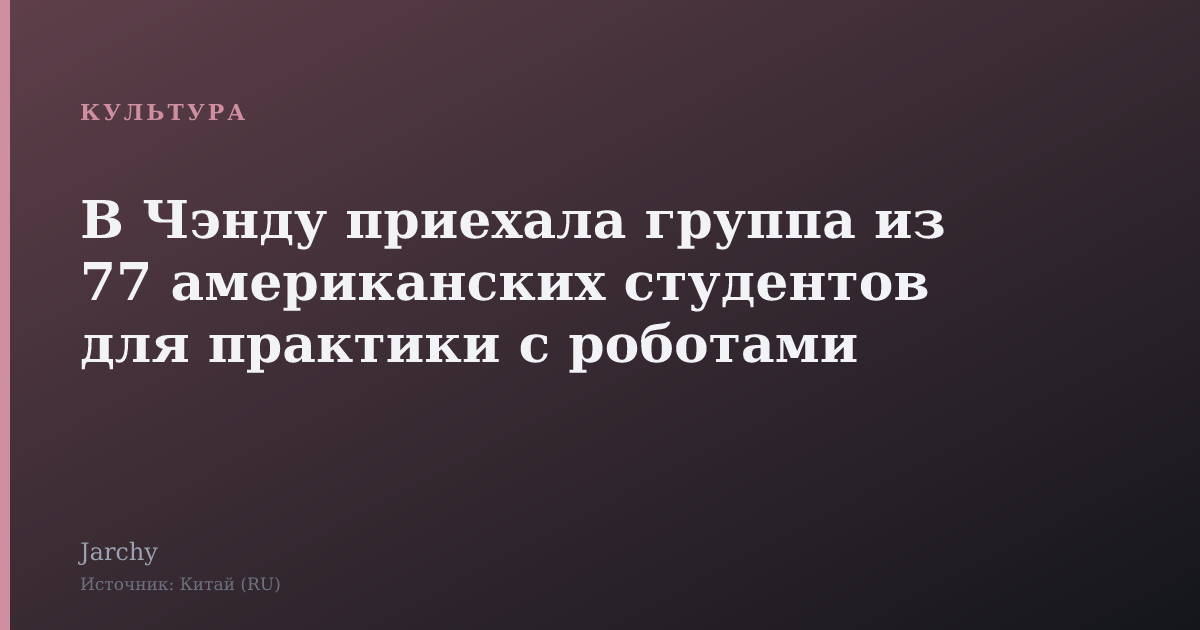 В Чэнду приехала группа из 77 американских студентов для практики с роботами