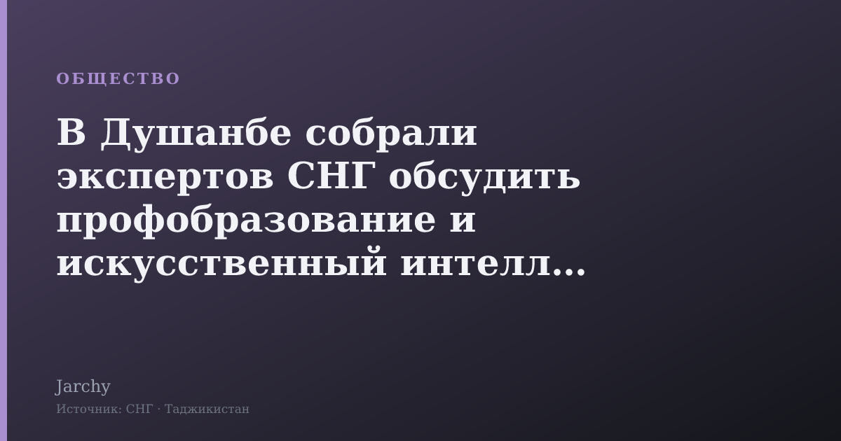 В Душанбе собрали экспертов СНГ обсудить профобразование и искусственный интеллект