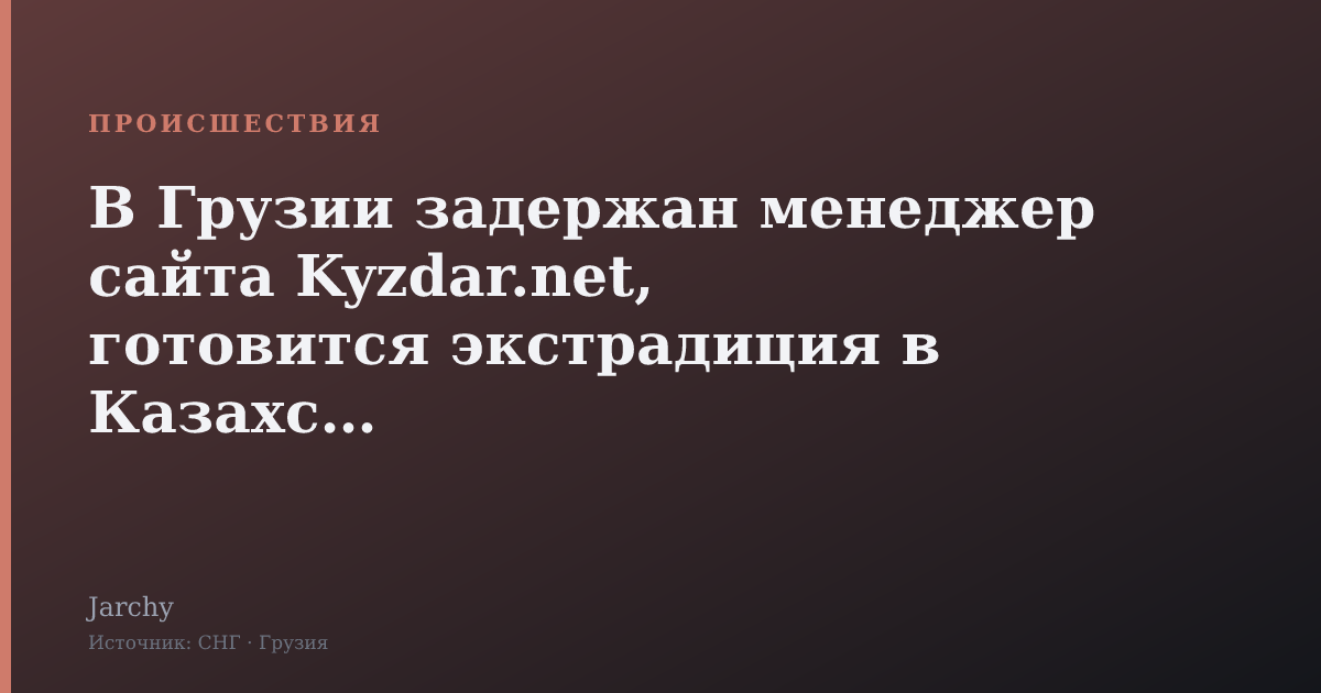 В Грузии задержан менеджер сайта Kyzdar.net, готовится экстрадиция в Казахстан