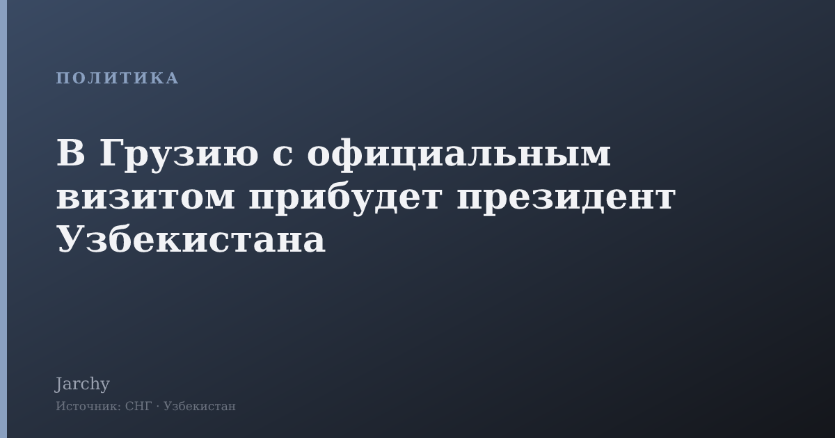 В Грузию с официальным визитом прибудет президент Узбекистана