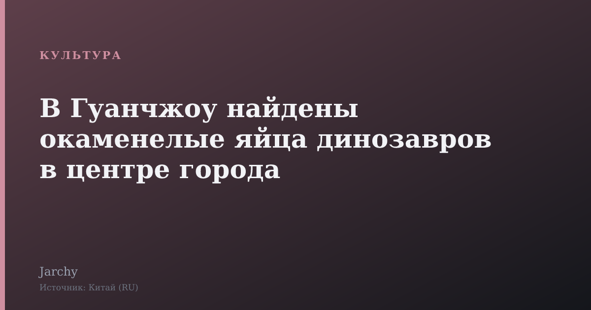 В Гуанчжоу найдены окаменелые яйца динозавров в центре города