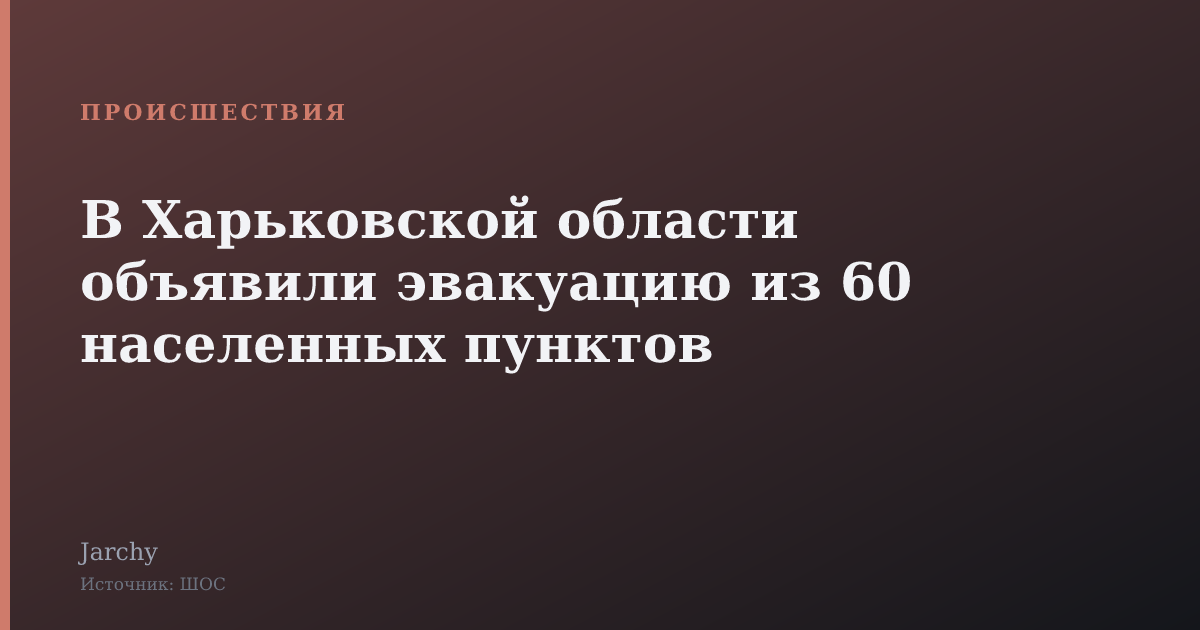 В Харьковской области объявили эвакуацию из 60 населенных пунктов