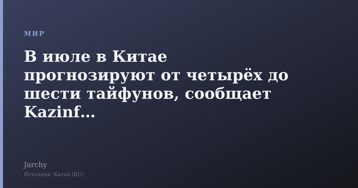 В июле в Китае прогнозируют от четырёх до шести тайфунов, сообщает Kazinform