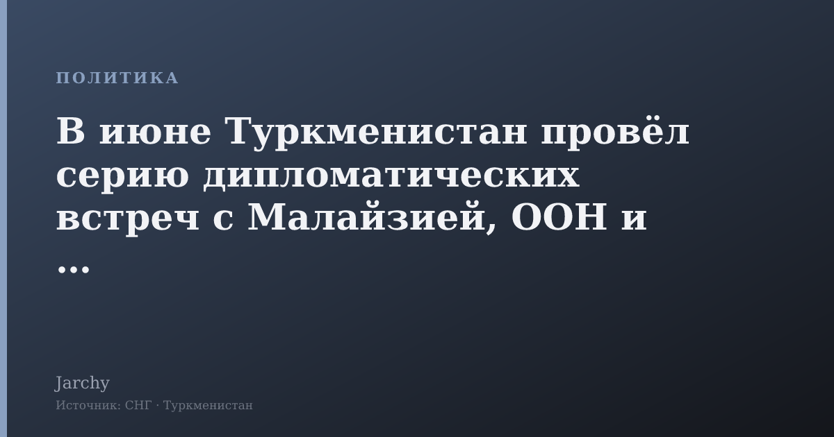В июне Туркменистан провёл серию дипломатических встреч с Малайзией, ООН и США