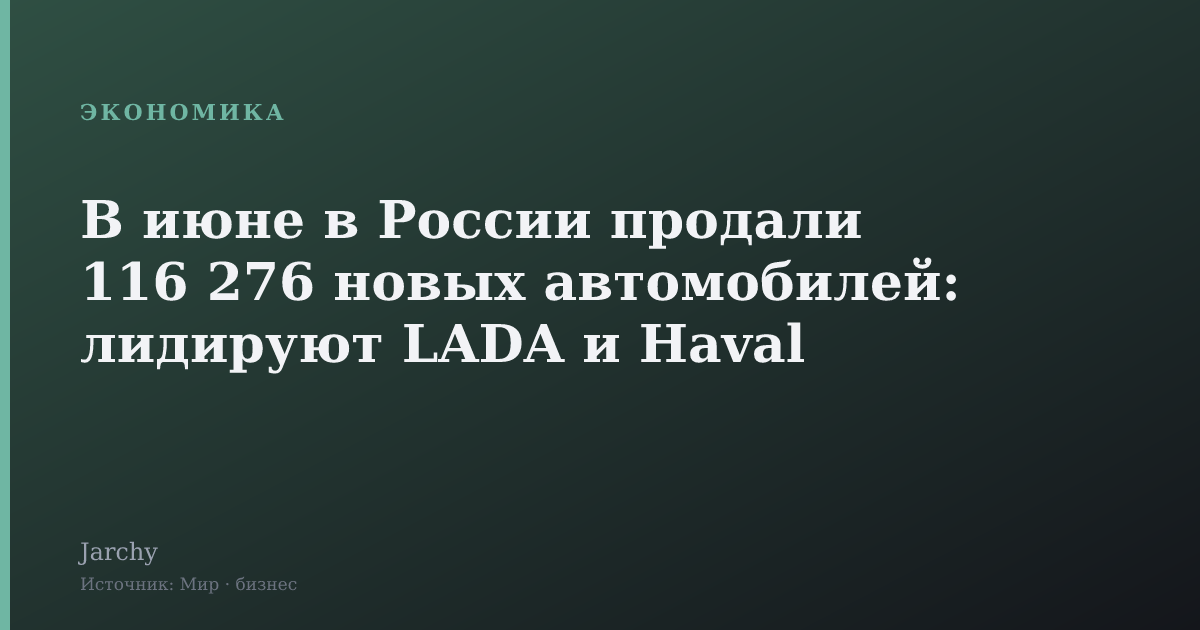 В июне в России продали 116 276 новых автомобилей: лидируют LADA и Haval