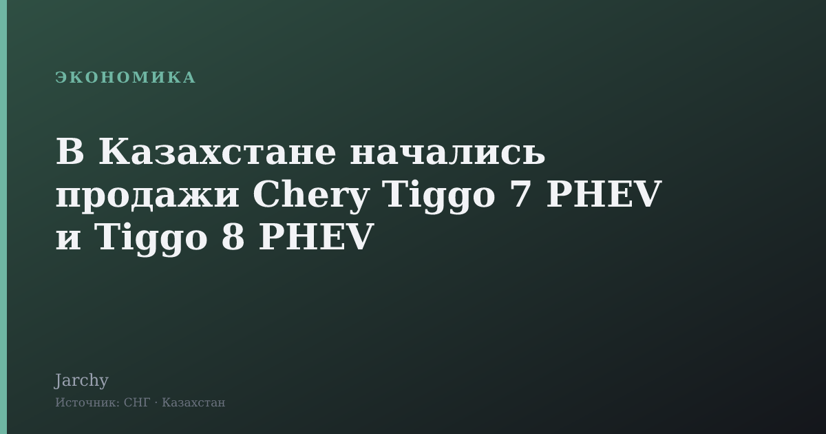 В Казахстане начались продажи Chery Tiggo 7 PHEV и Tiggo 8 PHEV