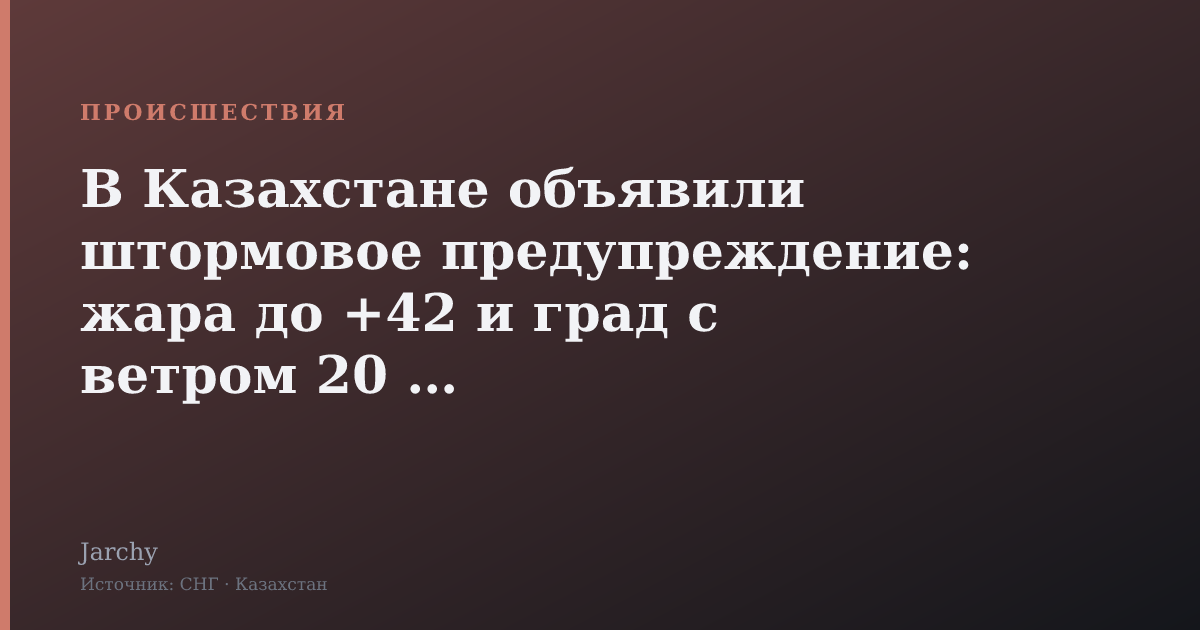В Казахстане объявили штормовое предупреждение: жара до +42 и град с ветром 20 м/с