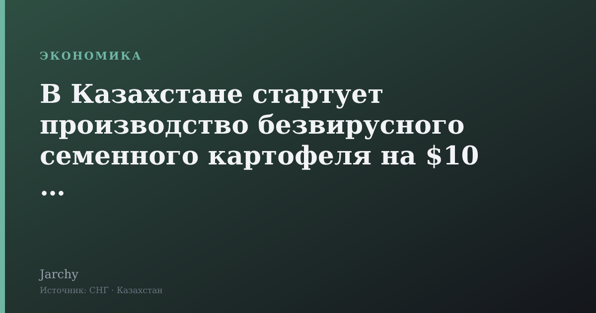 В Казахстане стартует производство безвирусного семенного картофеля на $10 млн