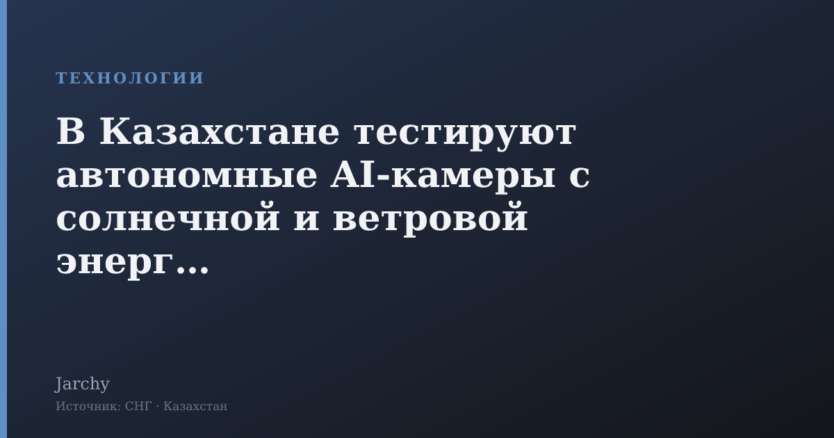 В Казахстане тестируют автономные AI‑камеры с солнечной и ветровой энергией