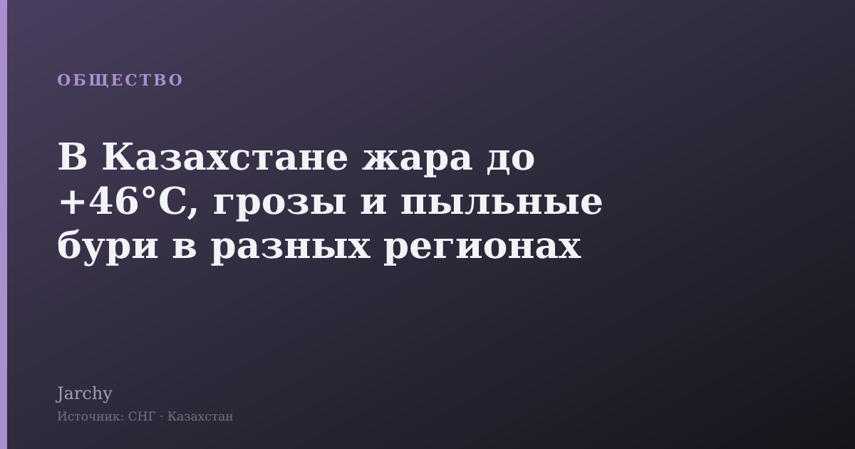В Казахстане жара до +46°C, грозы и пыльные бури в разных регионах