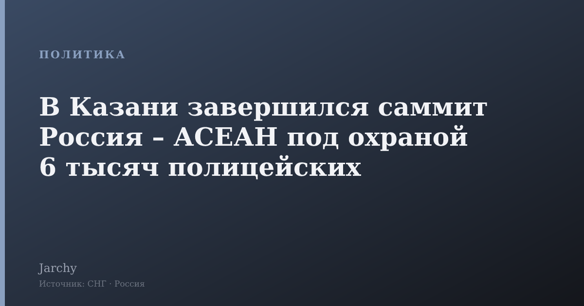 В Казани завершился саммит Россия – АСЕАН под охраной 6 тысяч полицейских
