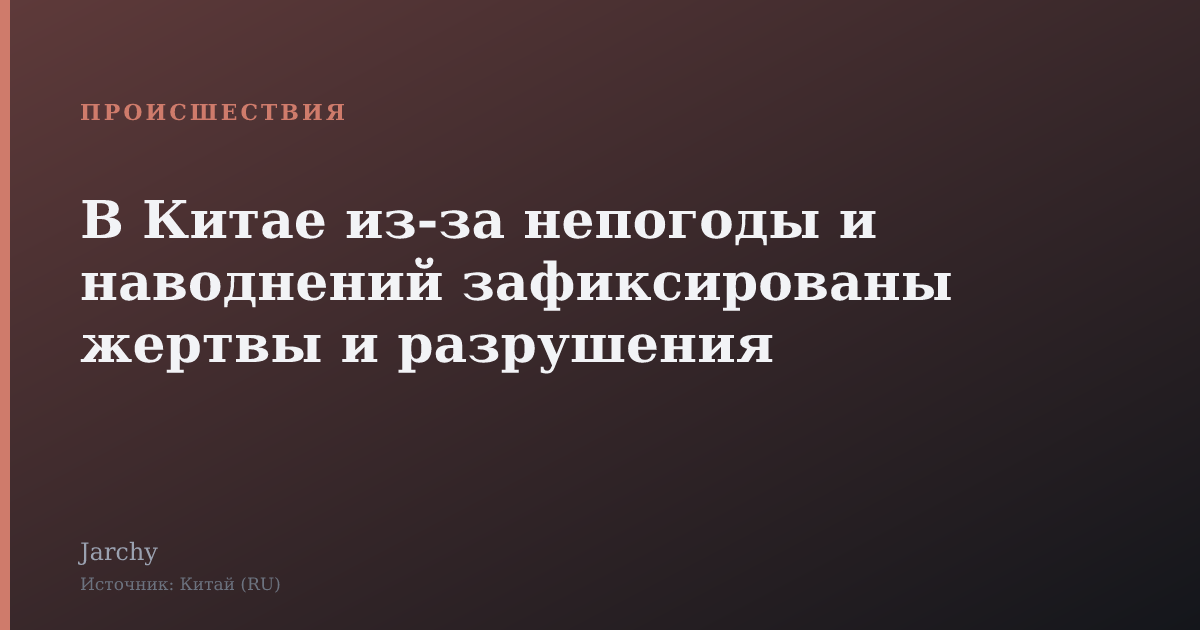 В Китае из‑за непогоды и наводнений зафиксированы жертвы и разрушения