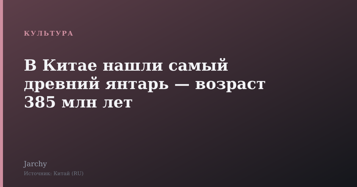 В Китае нашли самый древний янтарь — возраст 385 млн лет