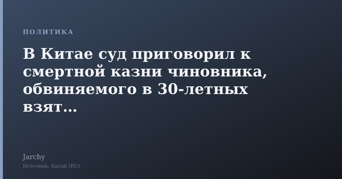 В Китае суд приговорил к смертной казни чиновника, обвиняемого в 30‑летных взятках