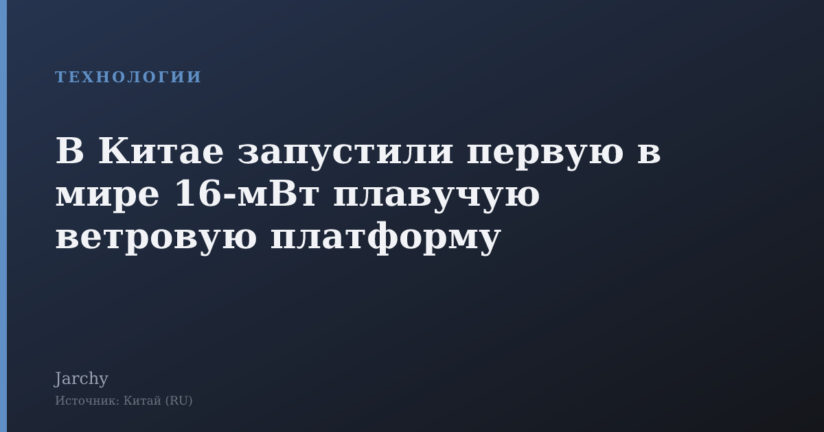 В Китае запустили первую в мире 16‑мВт плавучую ветровую платформу