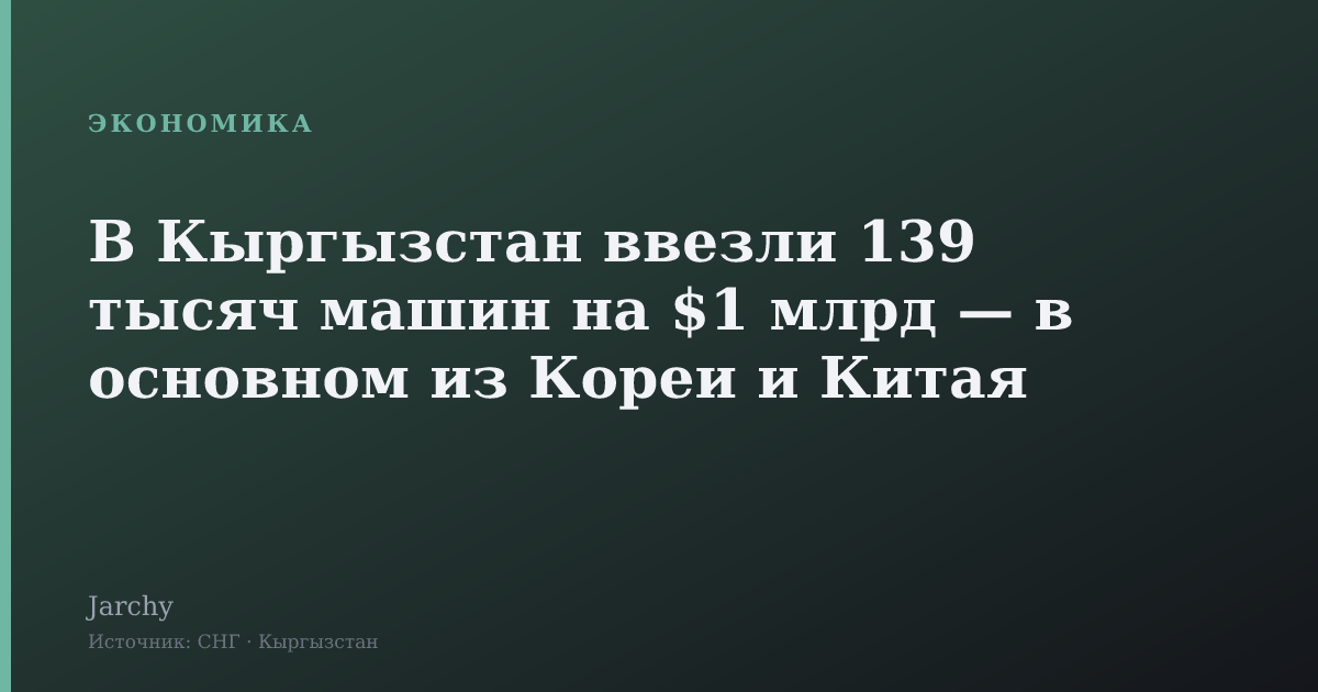 В Кыргызстан ввезли 139 тысяч машин на $1 млрд — в основном из Кореи и Китая
