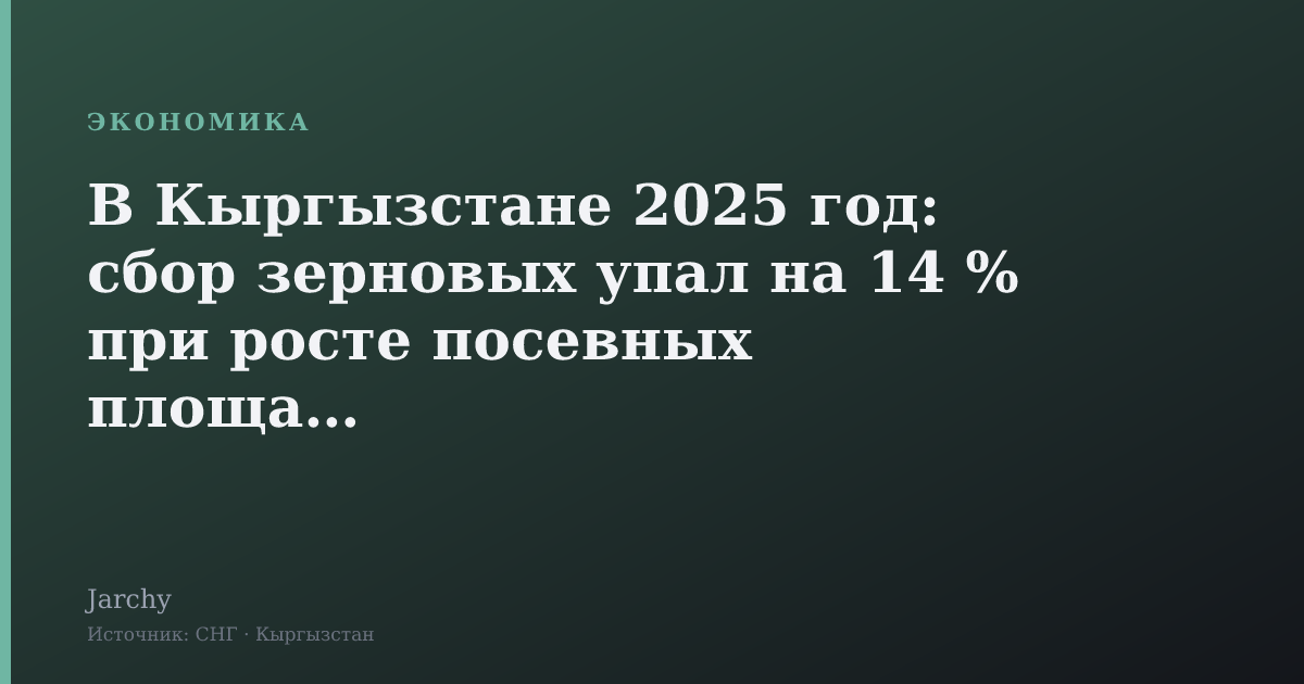 В Кыргызстане 2025 год: сбор зерновых упал на 14 % при росте посевных площадей