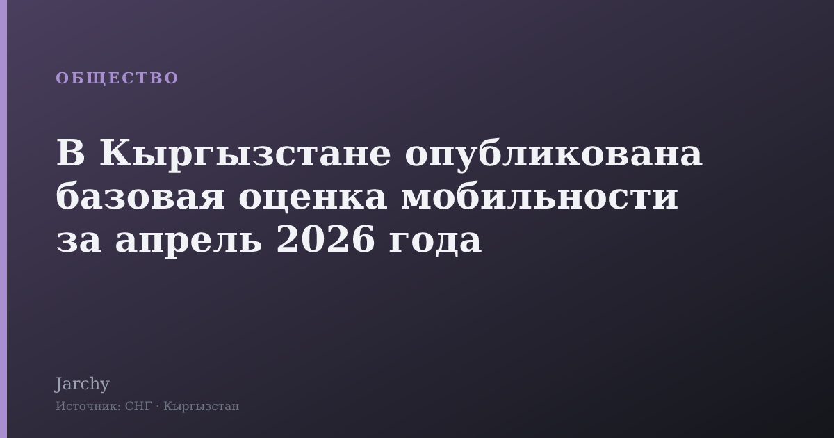 В Кыргызстане опубликована базовая оценка мобильности за апрель 2026 года